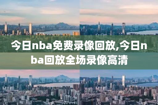 今日nba免费录像回放,今日nba回放全场录像高清