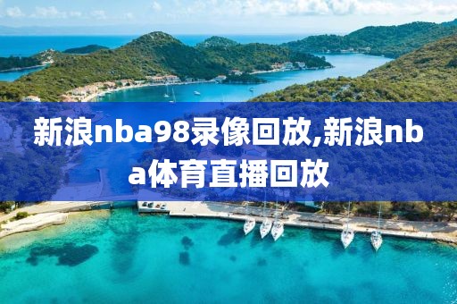 新浪nba98录像回放,新浪nba体育直播回放