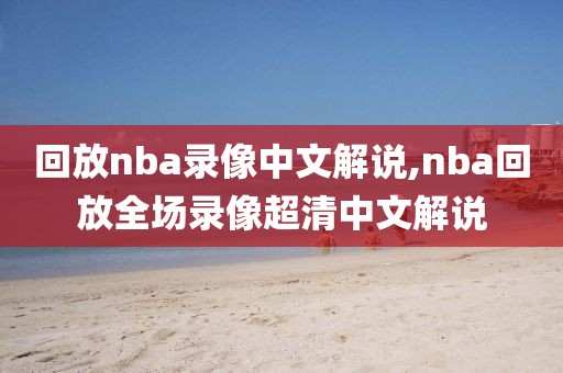 回放nba录像中文解说,nba回放全场录像超清中文解说