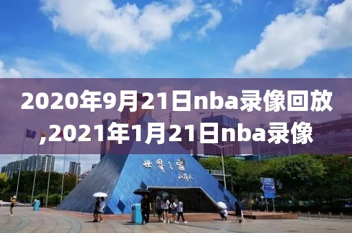 2020年9月21日nba录像回放,2021年1月21日nba录像