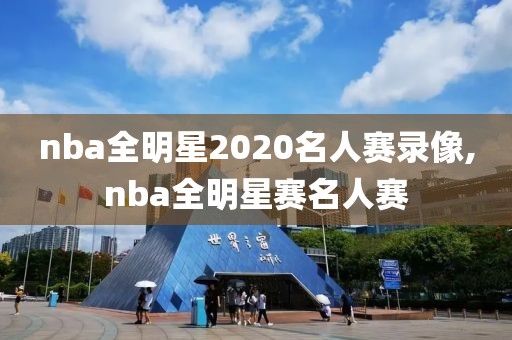 nba全明星2020名人赛录像,nba全明星赛名人赛