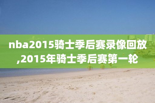 nba2015骑士季后赛录像回放,2015年骑士季后赛第一轮