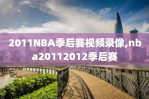 2011NBA季后赛视频录像,nba20112012季后赛