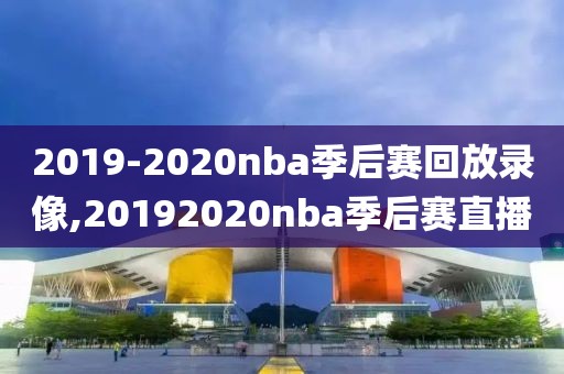 2019-2020nba季后赛回放录像,20192020nba季后赛直播