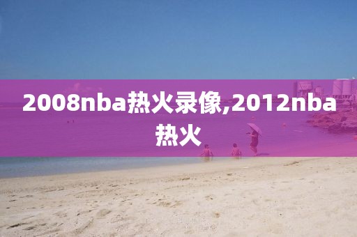 2008nba热火录像,2012nba热火