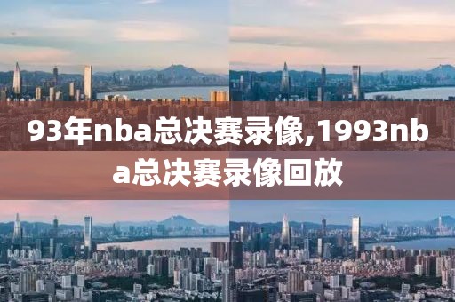 93年nba总决赛录像,1993nba总决赛录像回放