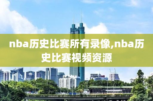 nba历史比赛所有录像,nba历史比赛视频资源