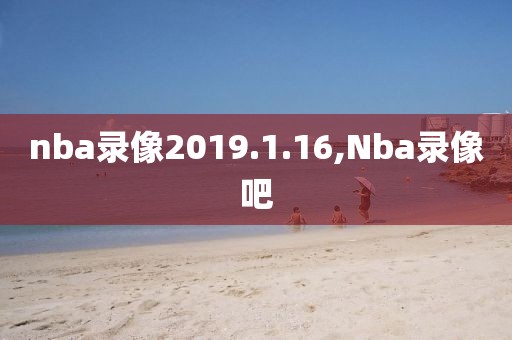 nba录像2019.1.16,Nba录像吧