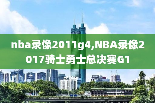 nba录像2011g4,NBA录像2017骑士勇士总决赛G1