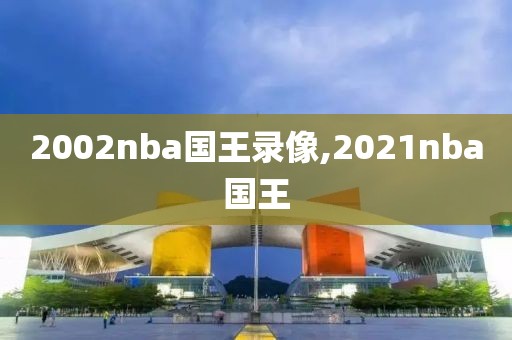 2002nba国王录像,2021nba国王