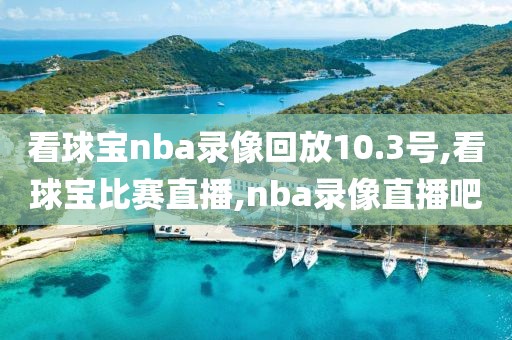 看球宝nba录像回放10.3号,看球宝比赛直播,nba录像直播吧