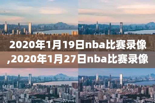 2020年1月19日nba比赛录像,2020年1月27日nba比赛录像