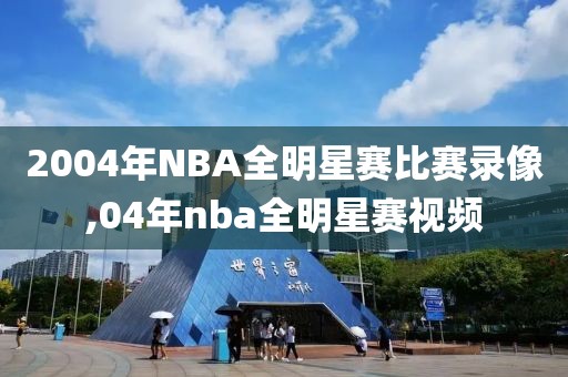 2004年NBA全明星赛比赛录像,04年nba全明星赛视频