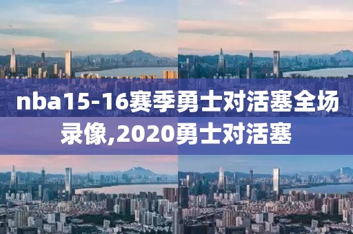 nba15-16赛季勇士对活塞全场录像,2020勇士对活塞