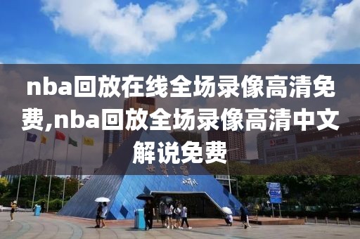 nba回放在线全场录像高清免费,nba回放全场录像高清中文解说免费