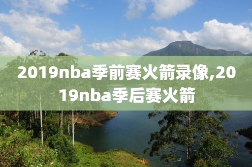 2019nba季前赛火箭录像,2019nba季后赛火箭