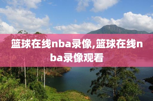 篮球在线nba录像,篮球在线nba录像观看