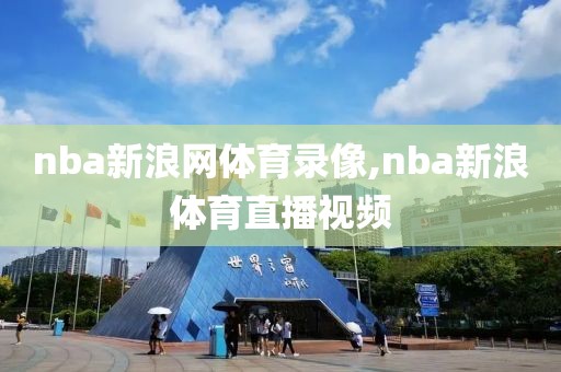 nba新浪网体育录像,nba新浪体育直播视频