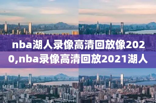 nba湖人录像高清回放像2020,nba录像高清回放2021湖人