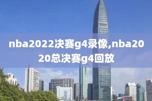 nba2022决赛g4录像,nba2020总决赛g4回放