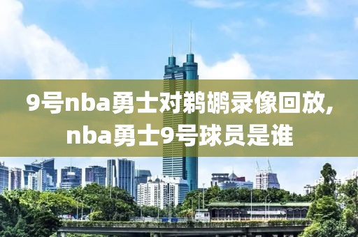 9号nba勇士对鹈鹕录像回放,nba勇士9号球员是谁