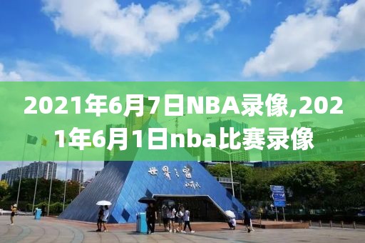 2021年6月7日NBA录像,2021年6月1日nba比赛录像