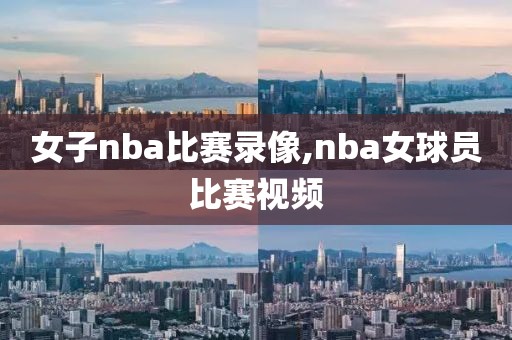 女子nba比赛录像,nba女球员比赛视频