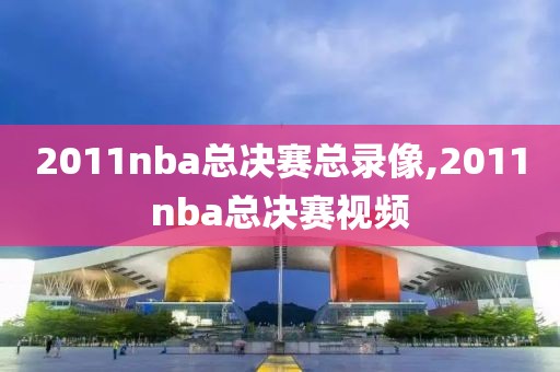 2011nba总决赛总录像,2011nba总决赛视频