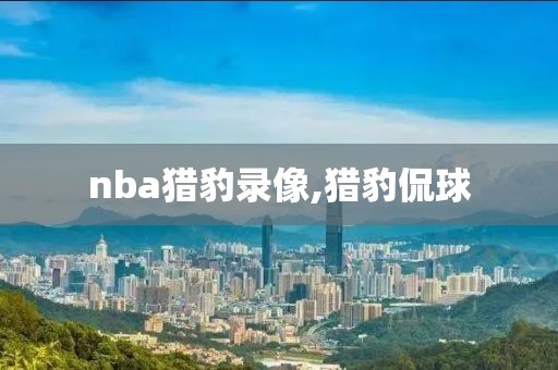 nba猎豹录像,猎豹侃球