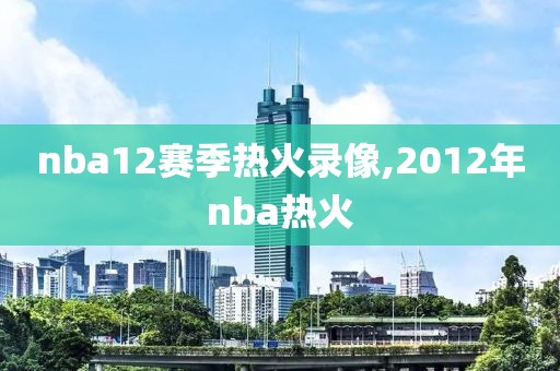 nba12赛季热火录像,2012年nba热火