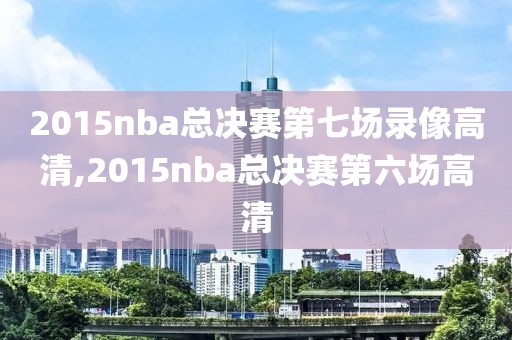 2015nba总决赛第七场录像高清,2015nba总决赛第六场高清
