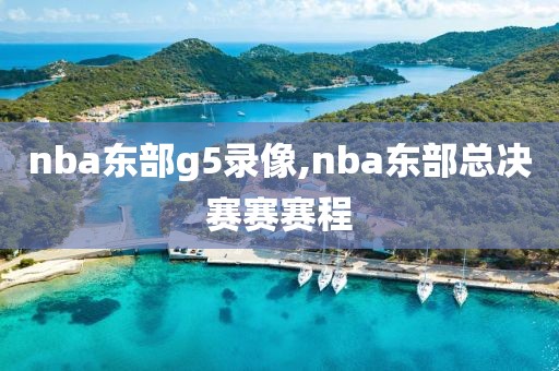 nba东部g5录像,nba东部总决赛赛赛程