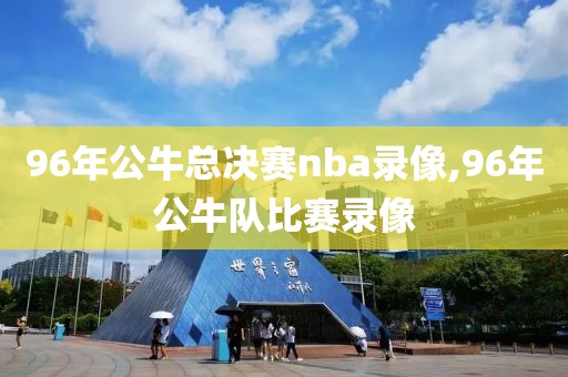 96年公牛总决赛nba录像,96年公牛队比赛录像