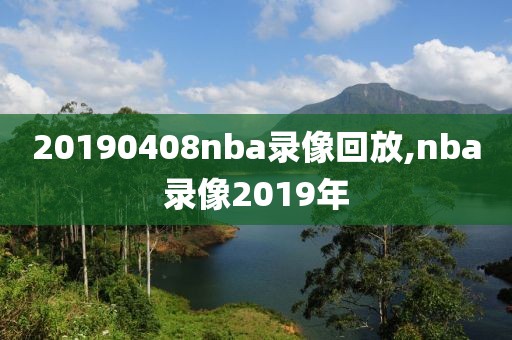 20190408nba录像回放,nba录像2019年