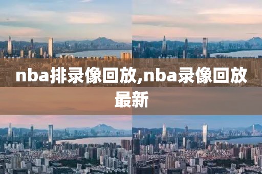 nba排录像回放,nba录像回放最新
