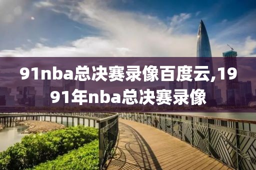 91nba总决赛录像百度云,1991年nba总决赛录像