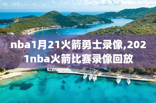 nba1月21火箭勇士录像,2021nba火箭比赛录像回放