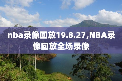 nba录像回放19.8.27,NBA录像回放全场录像