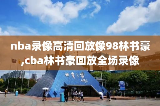 nba录像高清回放像98林书豪,cba林书豪回放全场录像