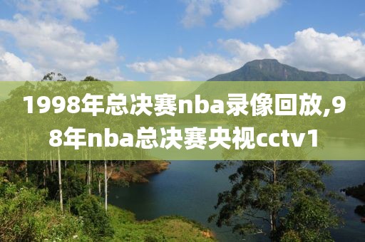 1998年总决赛nba录像回放,98年nba总决赛央视cctv1
