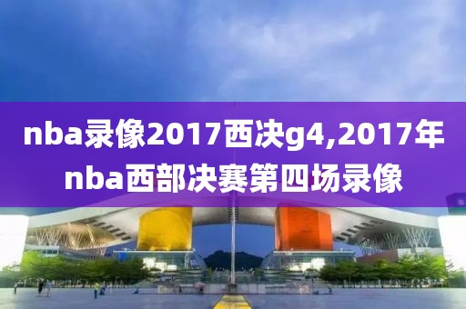 nba录像2017西决g4,2017年nba西部决赛第四场录像