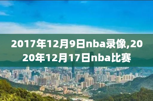 2017年12月9日nba录像,2020年12月17日nba比赛