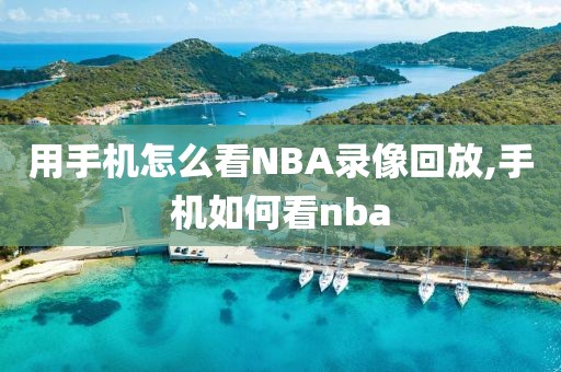 用手机怎么看NBA录像回放,手机如何看nba