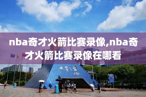 nba奇才火箭比赛录像,nba奇才火箭比赛录像在哪看