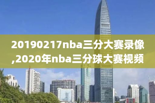 20190217nba三分大赛录像,2020年nba三分球大赛视频