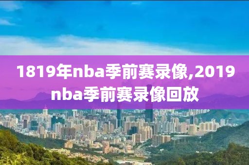 1819年nba季前赛录像,2019nba季前赛录像回放