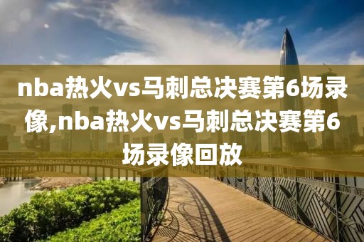 nba热火vs马刺总决赛第6场录像,nba热火vs马刺总决赛第6场录像回放