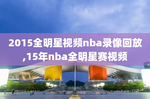 2015全明星视频nba录像回放,15年nba全明星赛视频