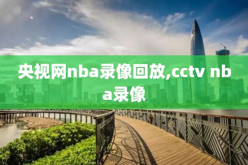 央视网nba录像回放,cctv nba录像