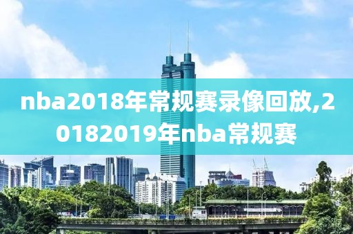 nba2018年常规赛录像回放,20182019年nba常规赛